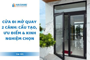 Cửa Đi Mở Quay 2 Cánh: Cấu Tạo, Ưu Điểm & Kinh Nghiệm Chọn