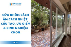 Cửa Nhôm Cách Âm Cách Nhiệt: Cấu Tạo, Ưu Điểm & Kinh Nghiệm Chọn