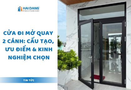 Cửa Đi Mở Quay 2 Cánh: Cấu Tạo, Ưu Điểm & Kinh Nghiệm Chọn